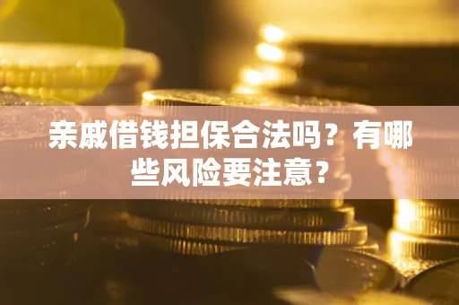 武汉亲戚借钱担保合法吗？有哪些风险要注意？