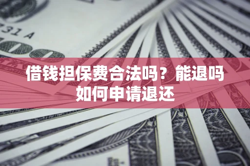 武汉借钱担保费合法吗？能退吗如何申请退还