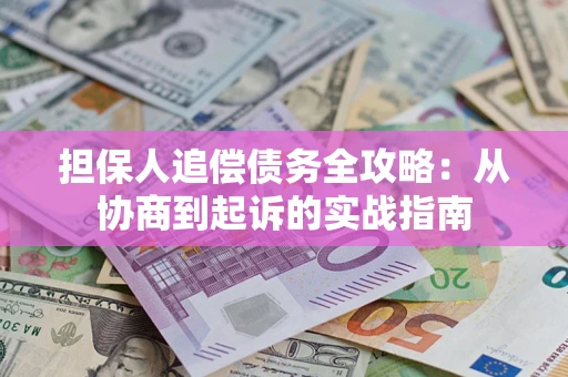 武汉担保人追偿债务全攻略：从协商到起诉的实战指南
