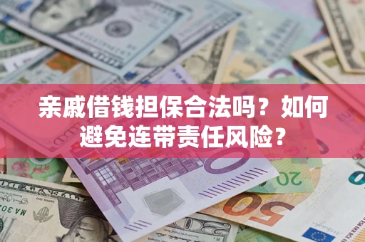 武汉亲戚借钱担保合法吗？如何避免连带责任风险？