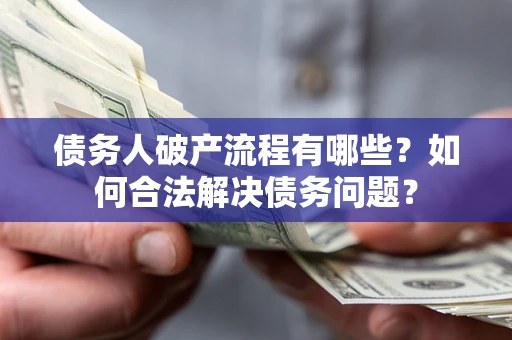 武汉债务人破产流程有哪些？如何合法解决债务问题？