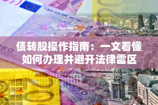 武汉债转股操作指南：一文看懂如何办理并避开法律雷区