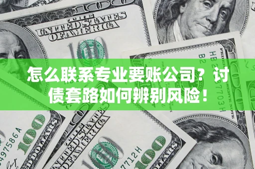 武汉怎么联系专业要账公司？讨债套路如何辨别风险！