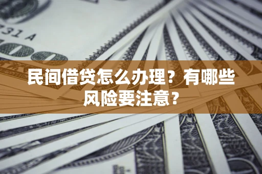 武汉民间借贷怎么办理？有哪些风险要注意？