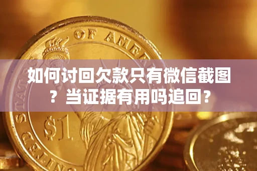武汉如何讨回欠款只有微信截图？当证据有用吗追回？