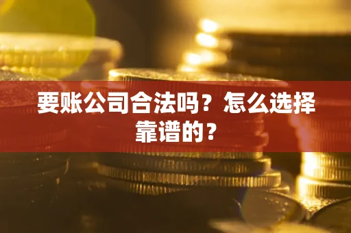 武汉要账公司合法吗？怎么选择靠谱的？