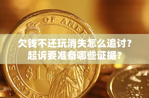 武汉欠钱不还玩消失怎么追讨？起诉要准备哪些证据？