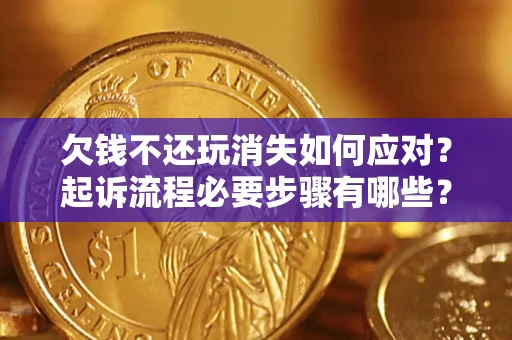 武汉欠钱不还玩消失如何应对？起诉流程必要步骤有哪些？