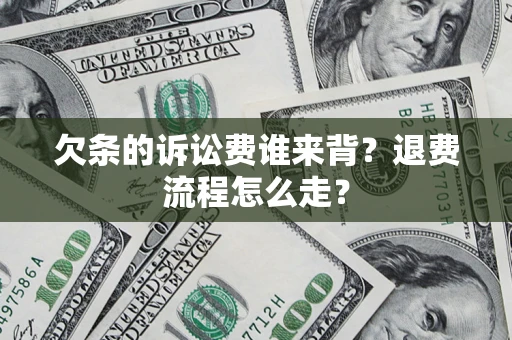 武汉欠条的诉讼费谁来背？退费流程怎么走？