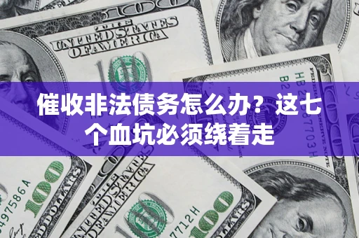 武汉催收非法债务怎么办？这七个血坑必须绕着走