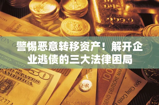 武汉警惕恶意转移资产！解开企业逃债的三大法律困局