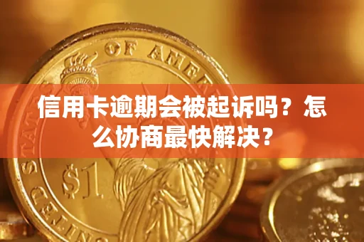 武汉信用卡逾期会被起诉吗？怎么协商最快解决？