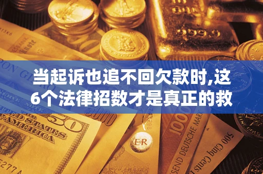 武汉当起诉也追不回欠款时,这6个法律招数才是真正的救命稻草