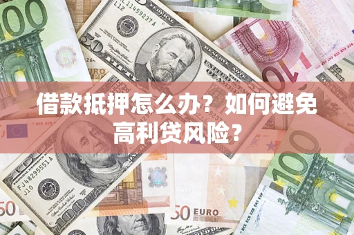 武汉借款抵押怎么办？如何避免高利贷风险？